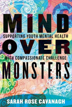 Mind over Monsters: Supporting Youth Mental Health with Compassionate Challenge by Sarah Rose Cavanagh