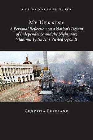 My Ukraine: A Personal Reflection on a Nation's Independence and the Nightmare Vladimir Putin Has Visited Upon It by Chrystia Freeland