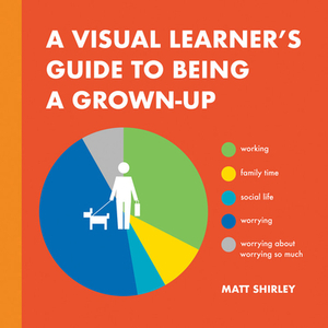 A Visual Learner's Guide to Being a Grown-Up by Matt Shirley