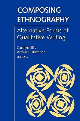 Composing Ethnography: Alternative Forms of Qualitative Writing by Carolyn Ellis, Arthur P. Bochner