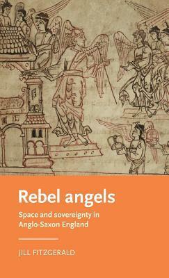 Rebel Angels: Space and Sovereignty in Anglo-Saxon England by Jill Fitzgerald