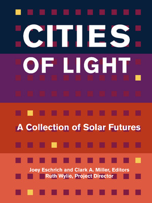 Cities of Light: A Collection of Solar Futures by Clark A. Miller, Joey Eschrich