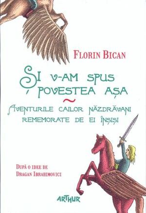 Și v-am spus povestea așa. Aventurile cailor năzdrăvani rememorate de ei înșiși by Florin Bican, Mircea Pop, Dragan Ibrahimovici