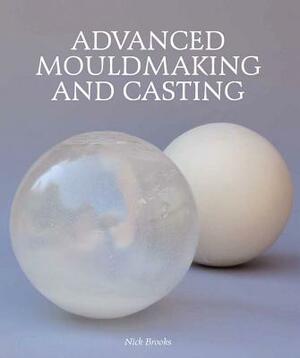 Advanced Mouldmaking and Casting by Nick Brooks