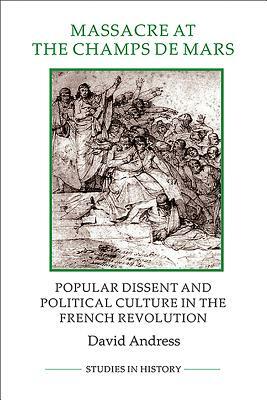 Massacre at the Champ de Mars: Popular Dissent and Political Culture in the French Revolution by David Andress