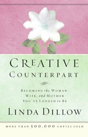 Creative Counterpart: Becoming the Woman, Wife, and Mother You've Longed to Be by Linda Dillow