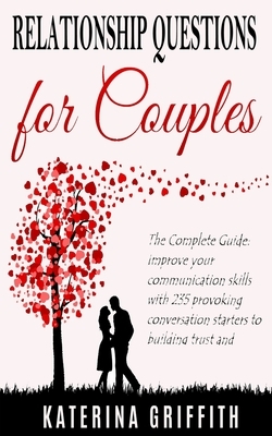 Relationship Question for Couples: The Complete Guide: Improve your communication skills with 235 provoking conversation starters to building trust an by Katerina Griffith