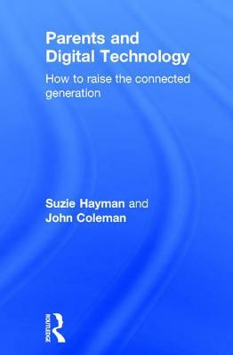 Parents and Digital Technology: How to Raise the Connected Generation by Suzie Hayman, John Coleman