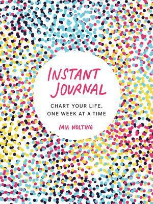 Instant Journal: Chart Your Life, One Week at a Time by Mia Nolting