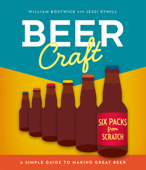 Beer Craft: A Simple Guide to Making Great Beer by William Bostwick, Jessi Rymill