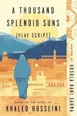 A Thousand Splendid Suns (Play Script): Based on the Novel by Khaled Hosseini by Ursula Rani Sarma