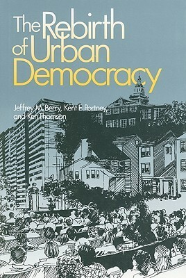 The Rebirth of Urban Democracy by Jeffrey M. Berry, Kent E. Portney, Ken Thomson