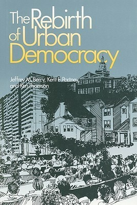 The Rebirth of Urban Democracy by Ken Thomson, Kent E. Portney, Jeffrey M. Berry