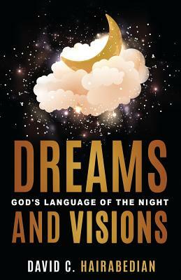 Dreams and Visions: Understanding God's Language of the Night by David C. Hairabedian