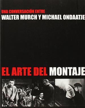 El arte del montaje: Una conversación entre Walter Murch y Michael Ondaatje by Michael Ondaatje, Walter Murch