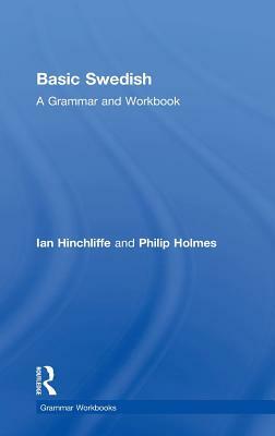 Basic Swedish: A Grammar and Workbook by Ian Hinchliffe, Philip Holmes