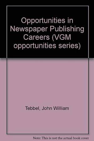 Opportunities in Newspaper Publishing Careers by John William Tebbel