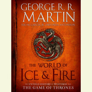The World of Ice & Fire: The Untold History of Westeros and the Game of Thrones by George R.R. Martin
