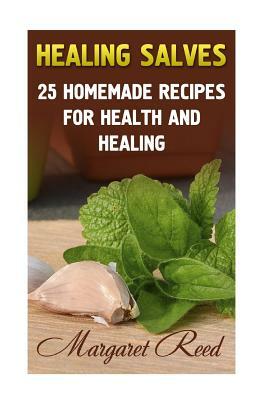 Healing Salves: 25 Homemade Recipes for Health and Healing: (Healing Salves Recipes, Homemade Remedies) by Margaret Reed