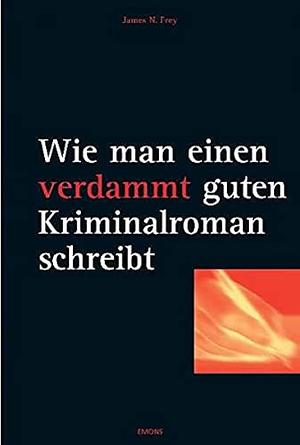 Wie man einen verdammt guten Kriminalroman schreibt by James N. Frey, James N. Frey