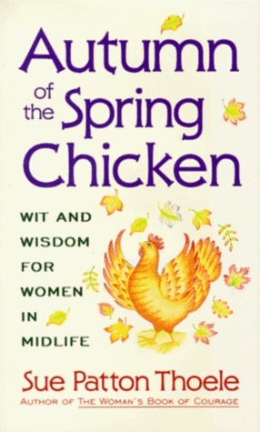 Autumn of the Spring Chicken: Wit and Wisdom for Women in Mid-Life by Sue Patton Thoele