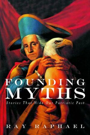 Founding Myths: Stories That Hide Our Patriotic Past by Ray Raphael