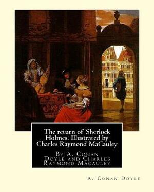 The return of Sherlock Holmes. Illustrated by Charles Raymond MaCauley: By A. Conan Doyle and Charles Raymond Macauley (March 19 1871, Canton, Ohio - by Charles Raymond MacAuley, Arthur Conan Doyle