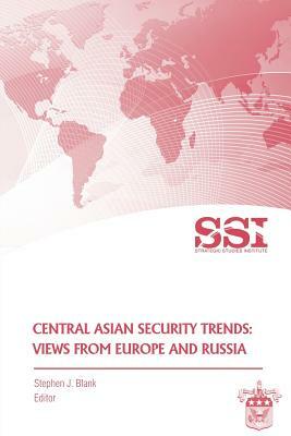 Central Asian Security Trends: Views from Europe and Russia by Stephen J. Blank