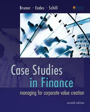 Case Studies in Finance: Managing for Corporate Value Creation by Michael Schill, Robert F. Bruner, Kenneth Eades