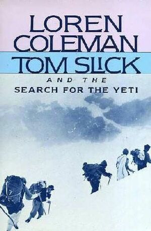 Tom Slick and the Search for the Yeti by Mark Chorvinsky, Loren Coleman