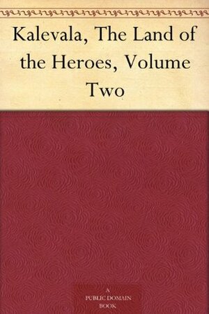 Kalevala, the Land of Heroes, Volume Two by Elias Lönnrot, William Forsell Kirby