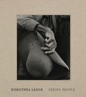Dorothea Lange: Seeing People by Laura Wexler, Sarah Greenough, Philip Brookman, Andrea Nelson