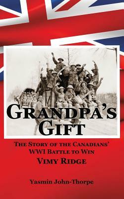 Grandpa's Gift: The Story of the Canadians' Wwi Battle to Win Vimy Ridge by Yasmin John-Thorpe