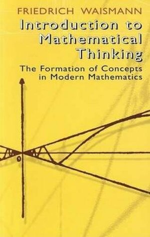 Introduction to Mathematical Thinking: The Formation of Concepts in Modern Mathematics by Karl Menger, Friedrich Waismann
