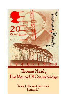 Thomas Hardy's the Mayor of Casterbridge: Some Folks Want Their Luck Buttered. by Thomas Hardy