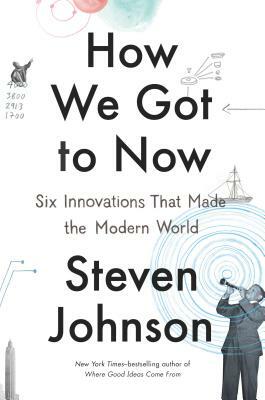 How We Got to Now: Six Innovations That Made the Modern World by Steven Johnson