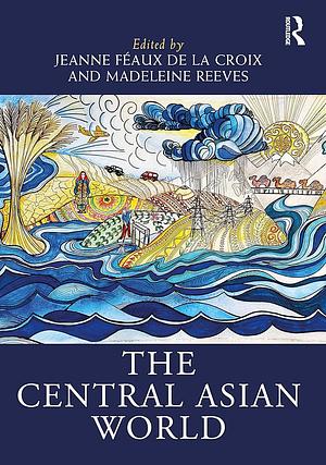 The Central Asian World by Jeanne Féaux de la Croix, Madeleine Reeves