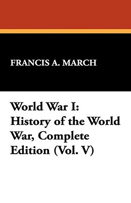 World War I: History of the World War, Complete Edition (Vol. V) by Francis a. March