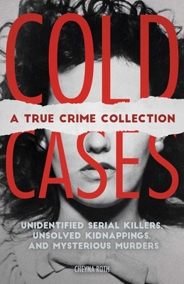 Cold Cases: A True Crime Collection: Unidentified Serial Killers, Unsolved Kidnappings, and Mysterious Murders (Including the Zodiac Killer, Natalee H by Cheyna Roth