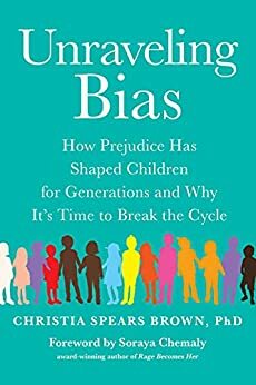 Unraveling Bias: How Prejudice Has Shaped Children for Generations and Why It's Time to Break the Cycle by Soraya Chemaly, Christia Spears Brown