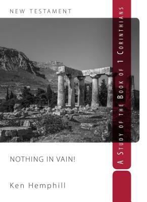 Nothing in Vain: A Study of 1 Corinthians by Ken Hemphill