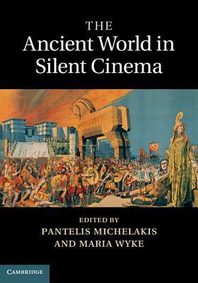 The Ancient World in Silent Cinema by Pantelis Michelakis, Maria Wyke