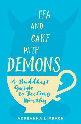 Tea and Cake with Demons: A Buddhist Guide to Feeling Worthy by Adreanna Limbach