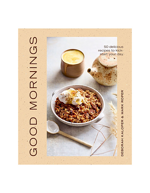 Good Mornings: 50 Delicious Recipes to Kick Start Your Day by Deborah Kaloper