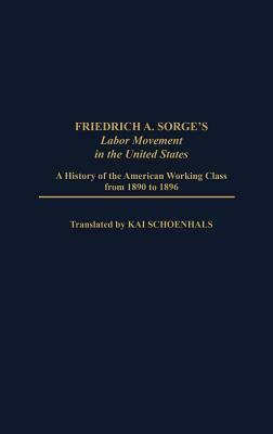 Friedrich A. Sorge's Labor Movement in the United States: A History of the American Working Class from 1890 to 1896 by Kai Schoenhals, Philip S. Foner, Elizabeth Vandepaer