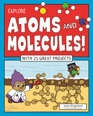 Explore Atoms and Molecules!: With 25 Great Projects by Matt Aucoin, Janet Slingerland