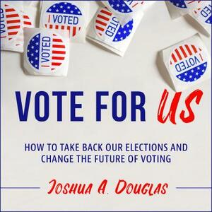 Vote for Us: How to Take Back Our Elections and Change the Future of Voting by Joshua A. Douglas