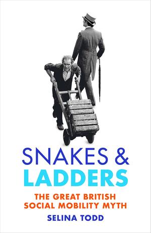 Snakes and Ladders: The Great British Social Mobility Myth by Selina Todd