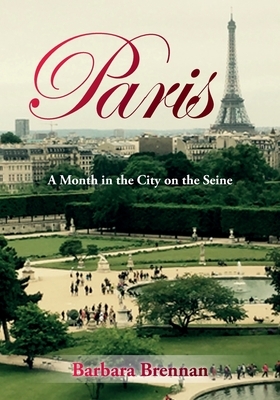 Paris: A Month in the City on the Seine by Barbara Brennan