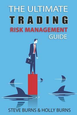 The Ultimate Trading Risk Management Guide by Steve Burns, Holly Burns